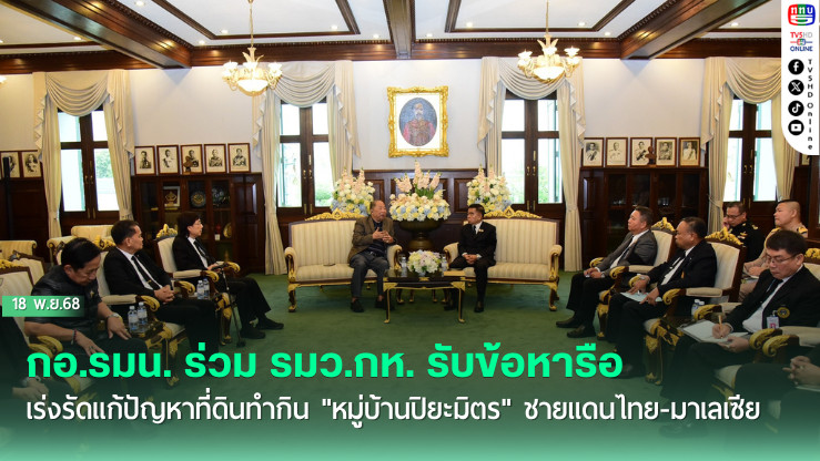 กอ.รมน. ร่วม รมว.กห. รับข้อหารือเร่งรัดแก้ปัญหาที่ดินทํากิน "หมู่บ้านปิยะมิตร" ชายแดนไทย-มาเลเซีย