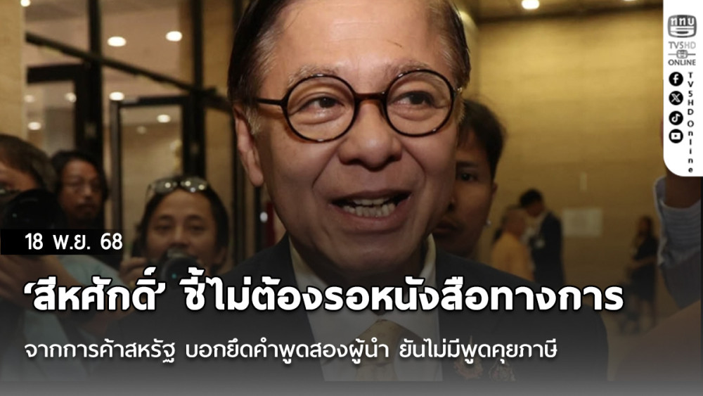 ‘สีหศักดิ์’ ชี้ไม่ต้องรอหนังสือทางการจากการค้าสหรัฐ บอกยึดคําพูดสองผู้นํา ยันไม่มีพูดคุยภาษี
