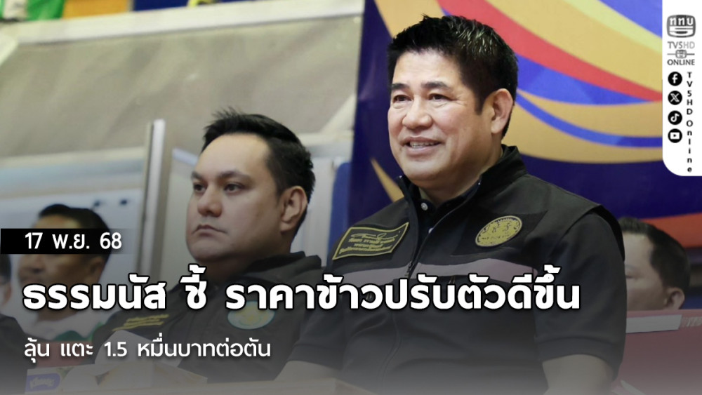 ธรรมนัส ชี้ ราคาข้าวปรับตัวดีขึ้น ลุ้น แตะ 1.5 หมื่นบาทต่อตัน หนุนมาตรการปลูกข้าว 1 ล้านไร่