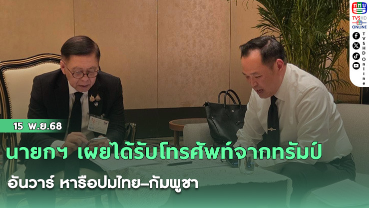 นายกฯ เผยได้รับโทรศัพท์จากทรัมป์–อันวาร์ หารือปมไทย–กัมพูชา