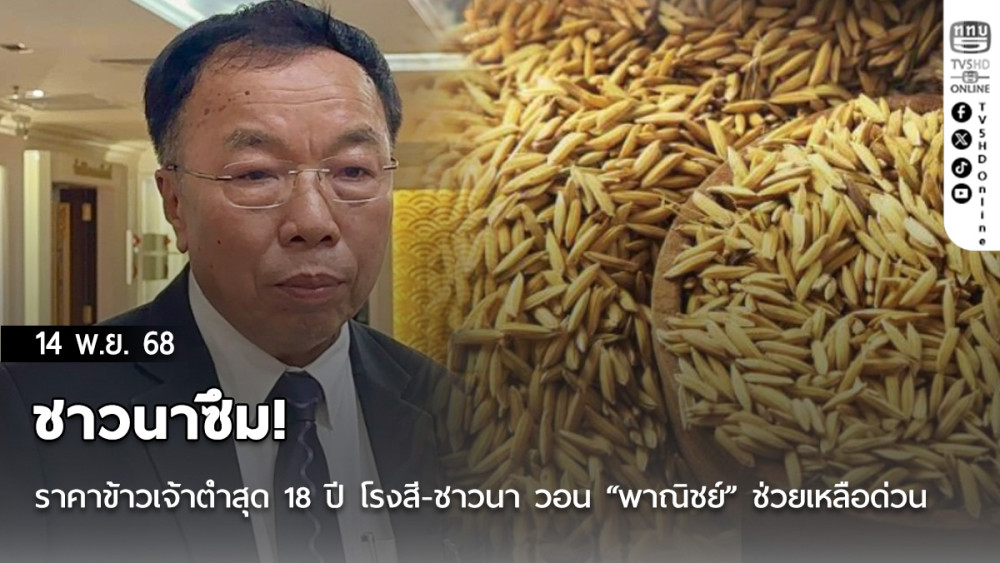 ชาวนาซึม!ราคาข้าวเจ้าต่ําสุด 18 ปี โรงสี-ชาวนา วอน “พาณิชย์” ช่วยเหลือด่วน