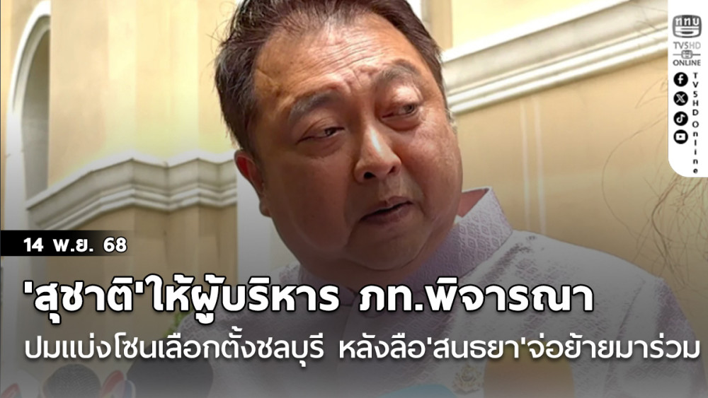 'สุชาติ'ให้ผู้บริหาร ภท.พิจารณา ปมแบ่งโซนเลือกตั้งชลบุรี หลังลือ'สนธยา'จ่อย้ายมาร่วม