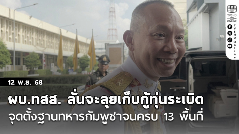 ผบ.ทสส. ลั่นเราจะทํา ลุยเก็บกู้ทุ่นระเบิด จุดตั้งฐานทหารกัมพูชาจนครบ 13 พื้นที่