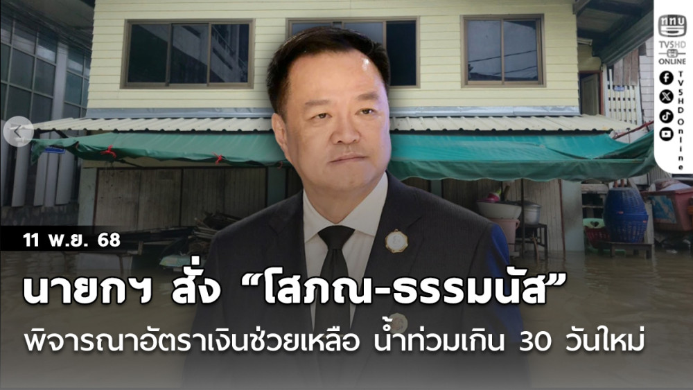 นายกฯ สั่ง “โสภณ-ธรรมนัส” พิจารณาอัตราเงินช่วยเหลือใหม่ สําหรับประชาชนที่บ้านน้ําท่วมเกิน 30 วัน