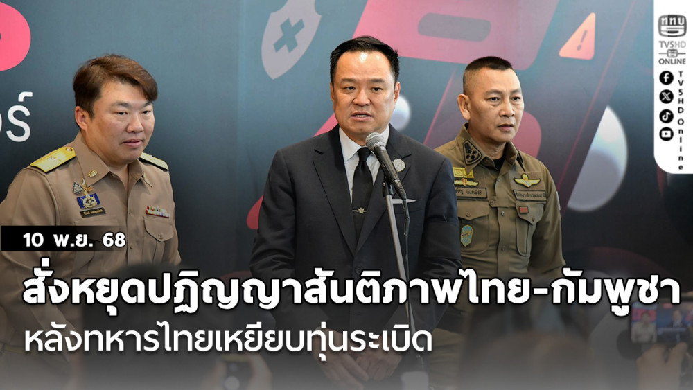 ‘อนุทิน’สั่งหยุดปฏิญญาสันติภาพไทย-กัมพูชา หลังทหารไทยเหยียบทุ่นระเบิด