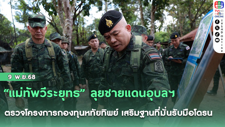 “แม่ทัพวีระยุทธ” ลุยชายแดนอุบลฯ ตรวจโครงการกองทุนหทัยทิพย์ เสริมฐานที่มั่นรับมือโดรน