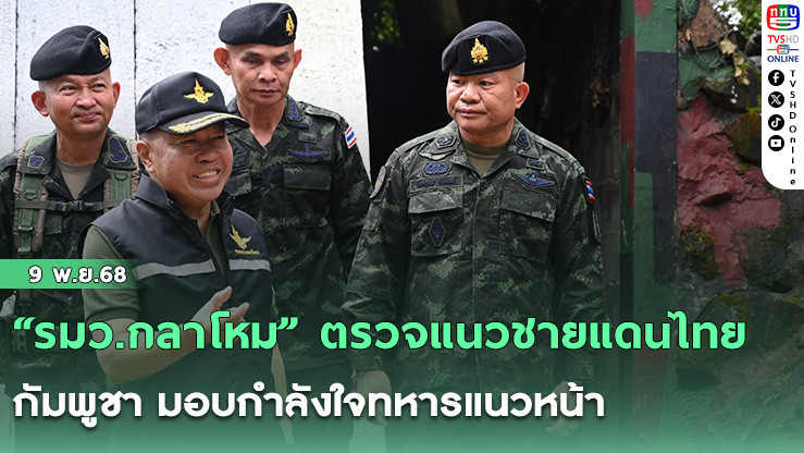 “รมว.กลาโหม” ตรวจแนวชายแดนไทย–กัมพูชา มอบกําลังใจทหารแนวหน้า
