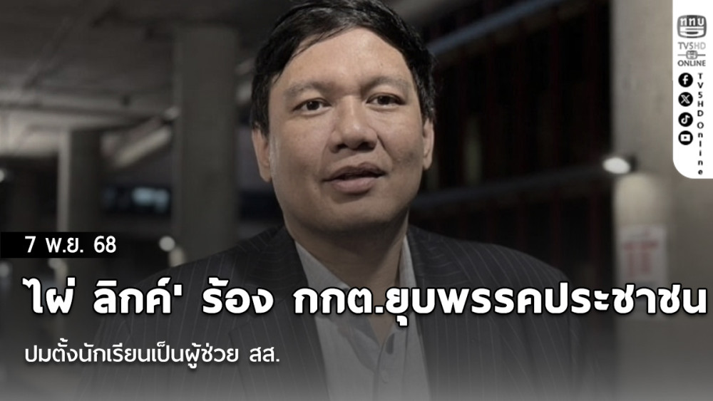 'ไผ่ ลิกค์' ร้อง กกต.ยุบพรรคประชาชน ปมตั้งนักเรียนเป็นผู้ช่วย สส. โยกเงินเดือนเป็นค่าสมัครสมาชิก