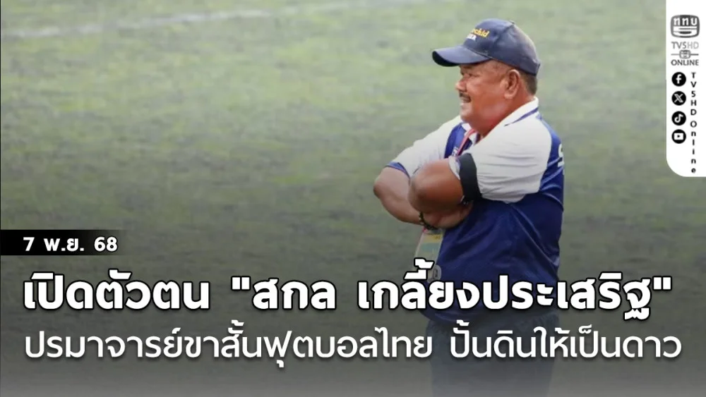 เปิดตัวตน "สกล เกลี้ยงประเสริฐ" ปรมาจารย์ขาสั้นฟุตบอลไทย ปั้นดินให้เป็นดาว