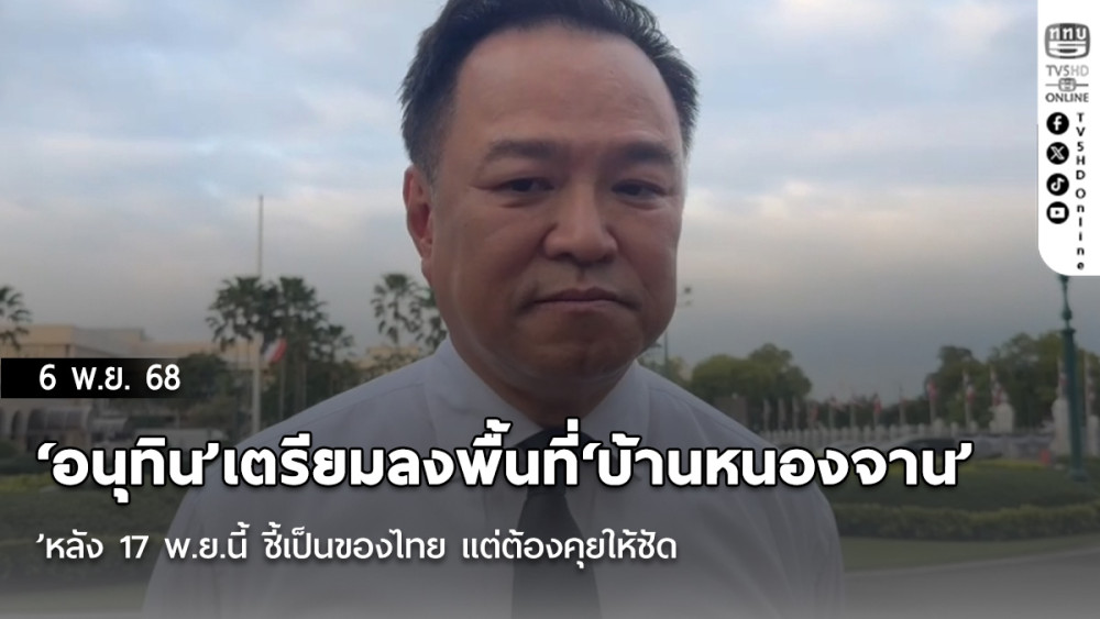 ‘อนุทิน’เตรียมลงพื้นที่‘บ้านหนองจาน’หลัง 17 พ.ย.นี้ ชี้เป็นของไทย แต่ต้องคุยให้ชัด