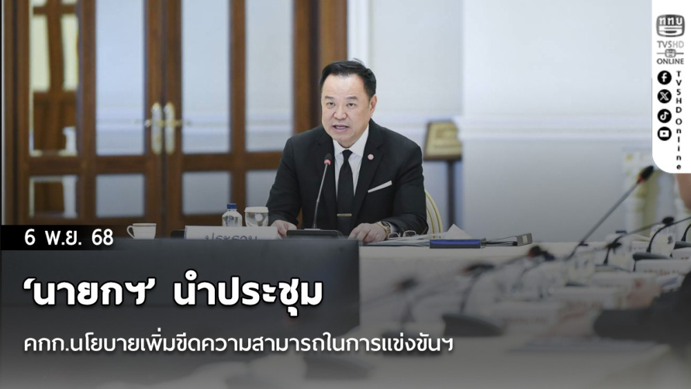 ‘นายกฯ’ นําประชุมคกก.นโยบายเพิ่มขีดความสามารถในการแข่งขันฯ ย้ําไทยมีของดีนานาชาติเชื่อมั่น