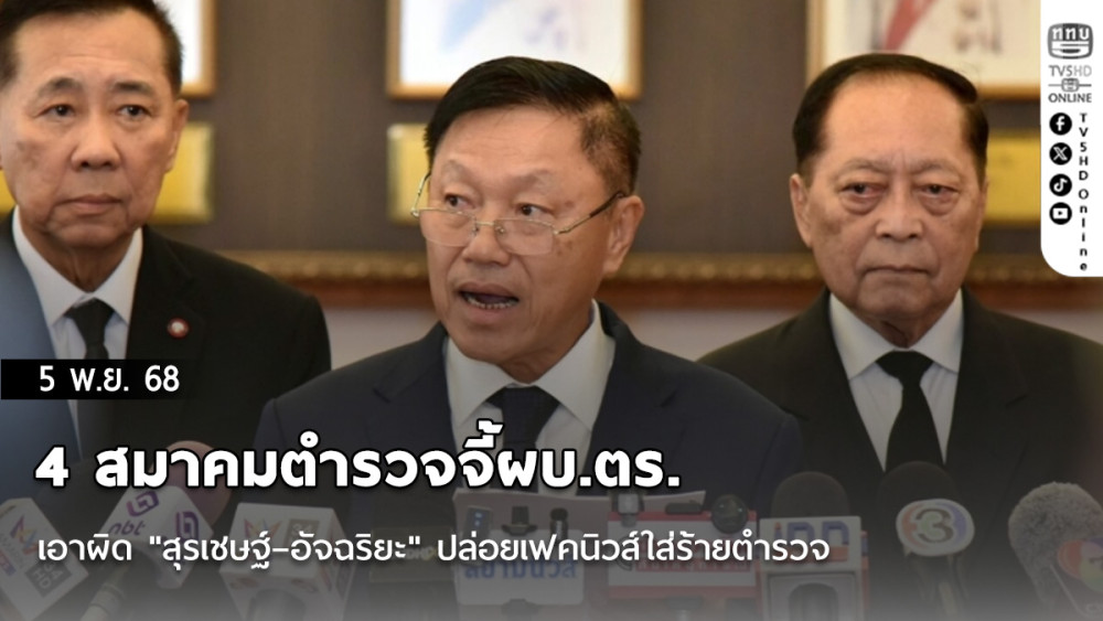 4 สมาคมตํารวจจี้ผบ.ตร.เอาผิด "สุรเชษฐ์–อัจฉริยะ" ปล่อยเฟคนิวส์ใส่ร้ายตํารวจ