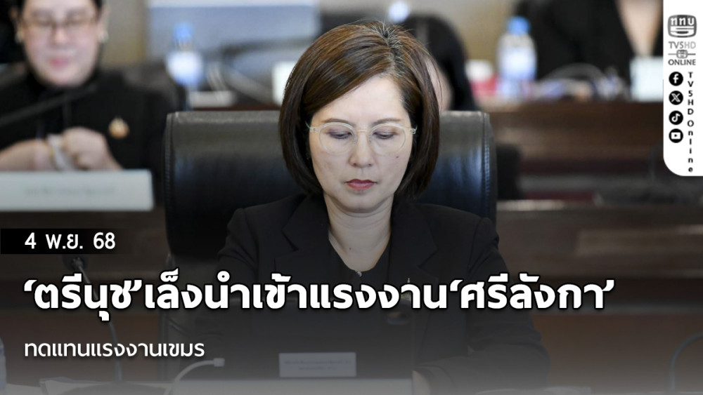 ‘ตรีนุช’เล็งนําเข้าแรงงาน‘ศรีลังกา’ ทดแทนแรงงานเขมร