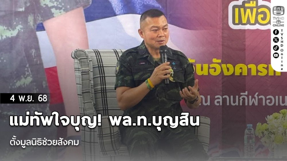 แม่ทัพใจบุญ! พล.ท.บุญสิน ตั้งมูลนิธิช่วยสังคม  พร้อมปลูกฝังคนรุ่นใหม่ให้เติบโตบนเส้นทางแห่งความดี 