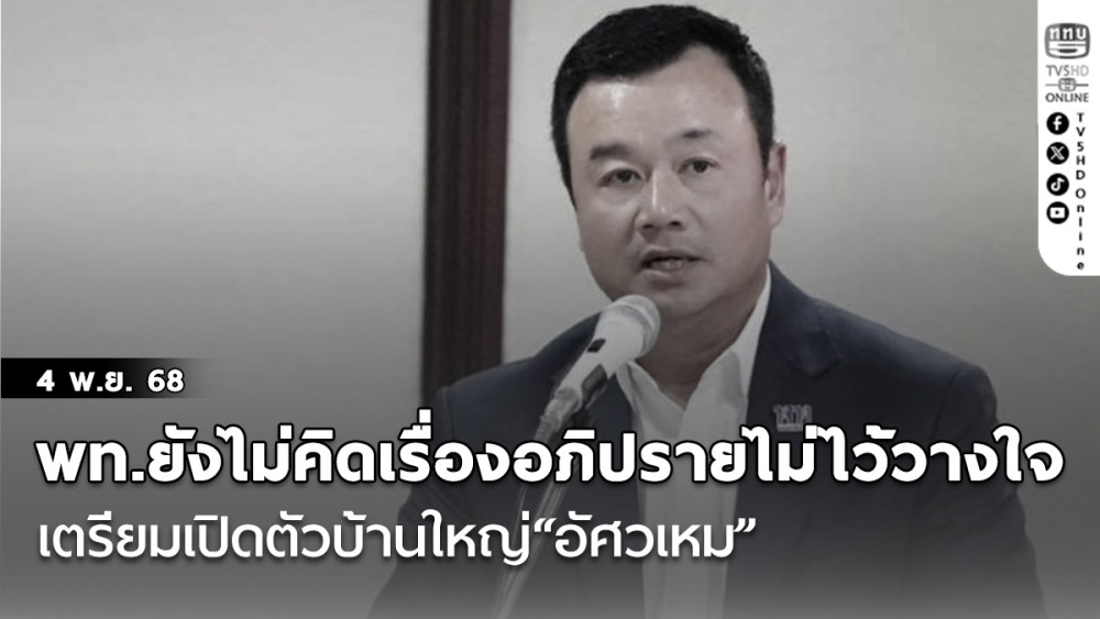 พท.ยังไม่คิดเรื่องอภิปรายไม่ไว้วางใจ เตรียมเปิดตัวบ้านใหญ่“อัศวเหม”ไม่แน่ใจทัน 7 พฤศจิกายน หรือไม่