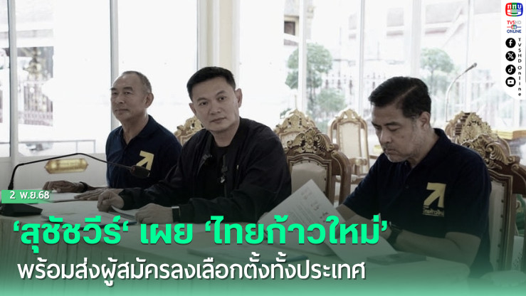 ‘สุชัชวีร์‘ เผย ‘ไทยก้าวใหม่’ พร้อมส่งผู้สมัครลงเลือกตั้งทั้งประเทศ