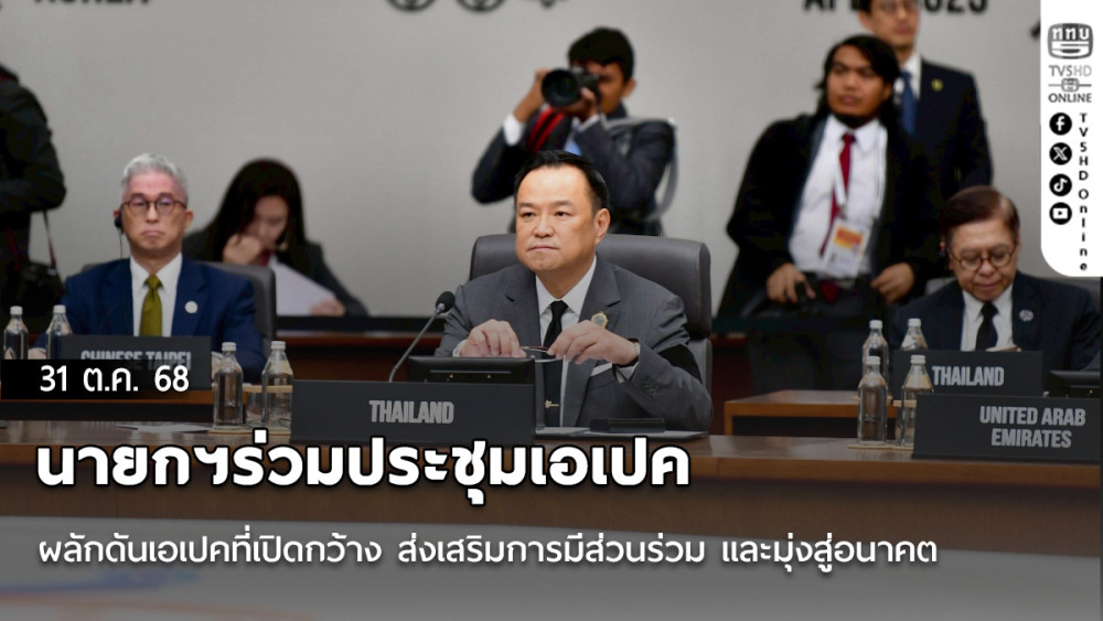 นายกฯร่วมประชุมเอเปค ผลักดันเอเปคที่เปิดกว้าง ส่งเสริมการมีส่วนร่วม และมุ่งสู่อนาคต