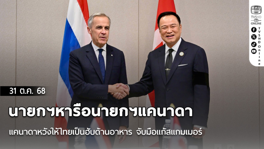 นายกฯหารือนายกฯแคนาดา แคนาดาหวังให้ไทยเป็นฮับด้านอาหาร จับมือแก้สแกมเมอร์