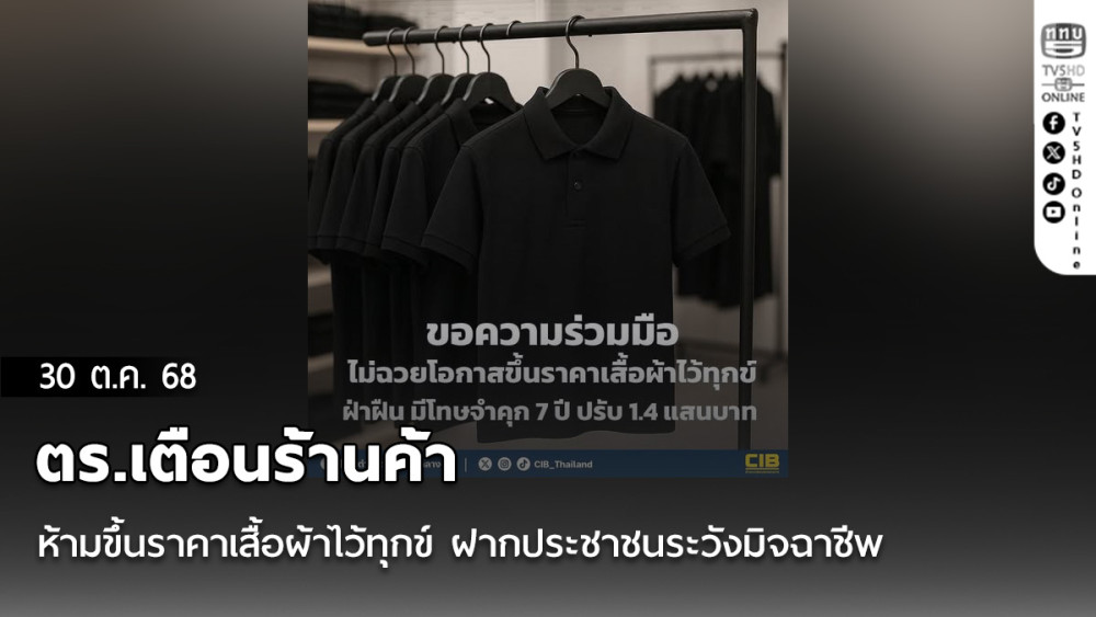 ตร.เตือนร้านค้า ห้ามขึ้นราคาเสื้อผ้าไว้ทุกข์ ฝากประชาชนระวังมิจฉาชีพหลอกซื้อแล้วไม่ได้ของ