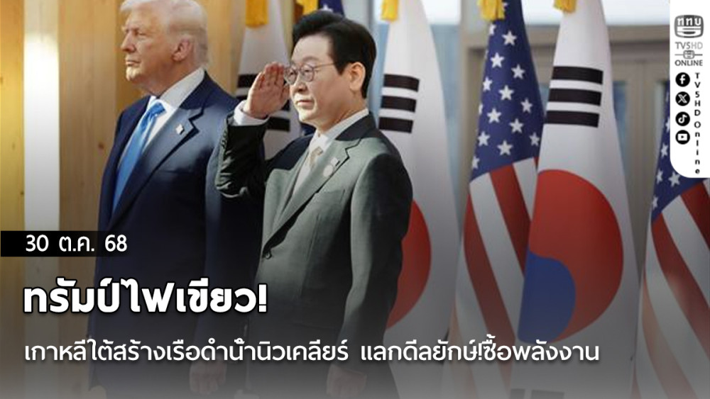 ทรัมป์ไฟเขียว! เกาหลีใต้สร้างเรือดําน้ํานิวเคลียร์ แลกดีลยักษ์!ซื้อพลังงาน-ลงทุนในสหรัฐฯ