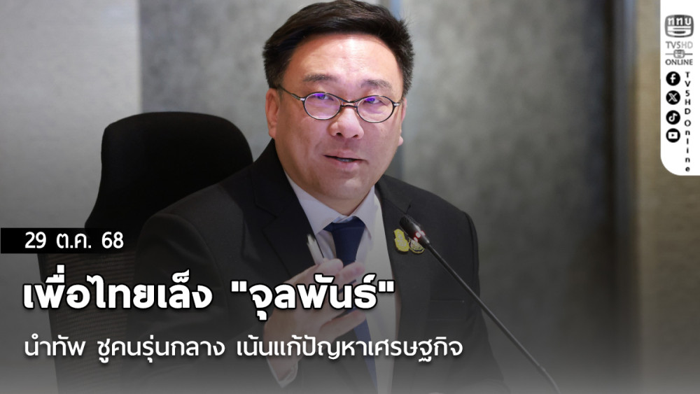 เพื่อไทยเล็ง "จุลพันธ์" นําทัพ ชูคนรุ่นกลาง เน้นแก้ปัญหาเศรษฐกิจ