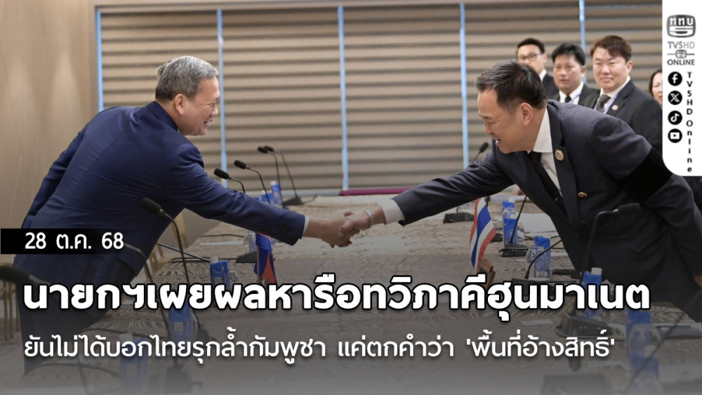 นายกฯเผยผลหารือทวิภาคีฮุนมาเนตยันไม่ได้บอกไทยรุกล้ํากัมพูชา แค่ตกคําว่า 'พื้นที่อ้างสิทธิ์'