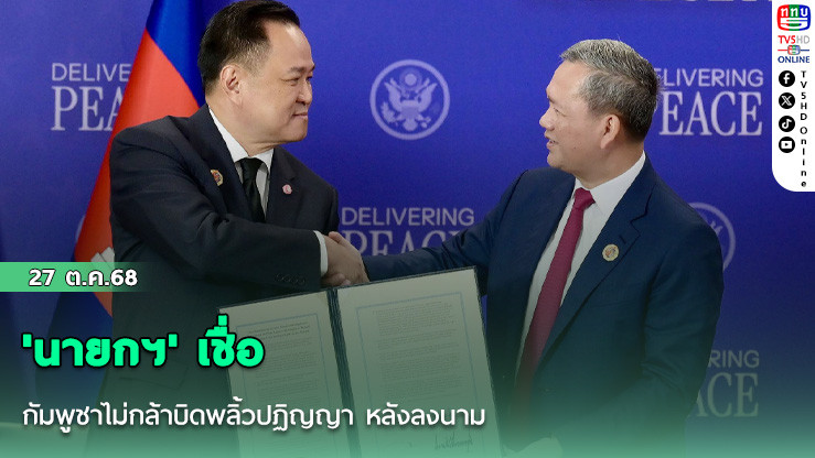 'นายกฯ'  เชื่อกัมพูชาไม่กล้าบิดพลิ้วปฏิญญา หลังลงนาม
