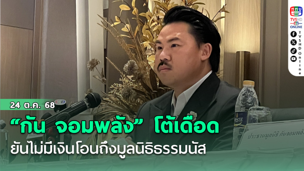 “กัน จอมพลัง” โต้เดือด ยันไม่มีเงินโอนถึงมูลนิธิธรรมนัส