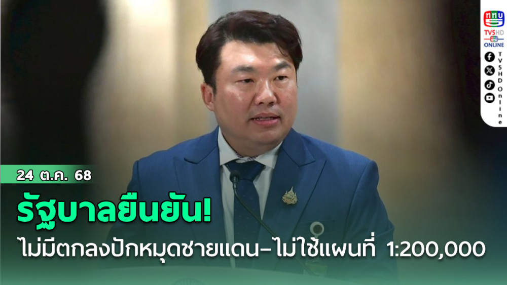 รัฐบาลยืนยัน! ไม่มีตกลงปักหมุดชายแดน–ไม่ใช้แผนที่ 1:200,000