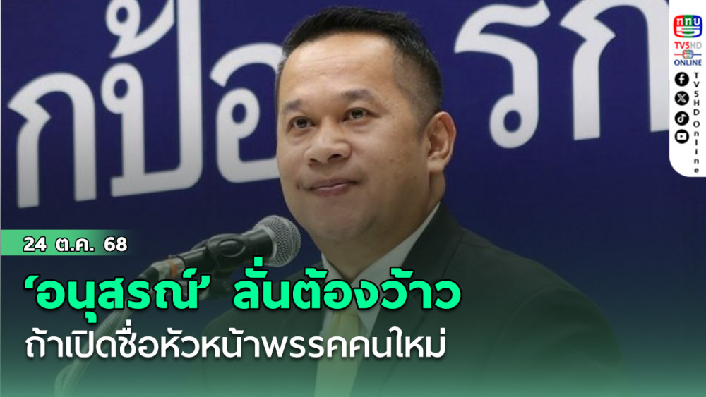 ‘อนุสรณ์’ ลั่นเปิดชื่อหัวหน้าพรรคคนใหม่คนต้องว้าว มีความคิดขอเปิดซักฟอกรัฐบาล