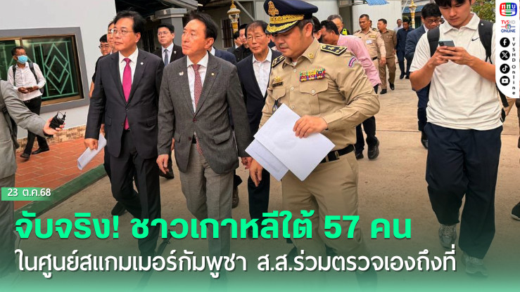 จับจริง! ชาวเกาหลีใต้ 57 คนในศูนย์สแกมเมอร์กัมพูชา ส.ส.ร่วมตรวจเองถึงที่
