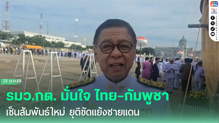 รมว.กต. มั่นใจ ไทย–กัมพูชา เซ็นสัมพันธ์ใหม่ ยุติขัดแย้งชายแดน