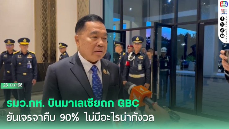รมว.กห. บินมาเลเซียถก GBC ยันเจรจาคืบ 90% ไม่มีอะไรน่ากังวล