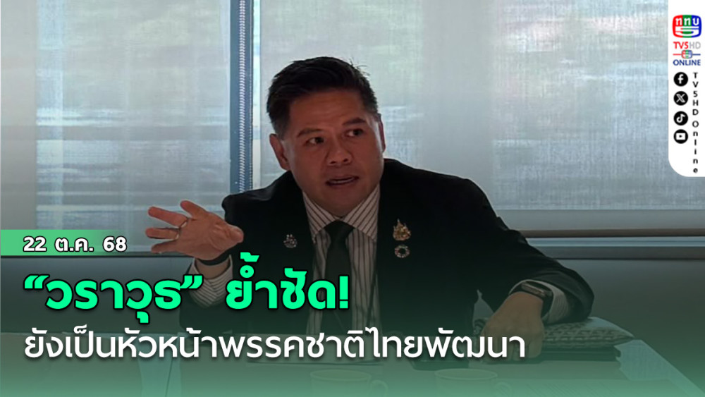 “วราวุธ” ย้ําชัด! ยังเป็นหัวหน้าพรรคชาติไทยพัฒนา