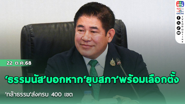 ‘ธรรมนัส’บอกหาก‘ยุบสภา’พร้อมเลือกตั้ง ‘กล้าธรรม’ส่งครบ 400 เขต