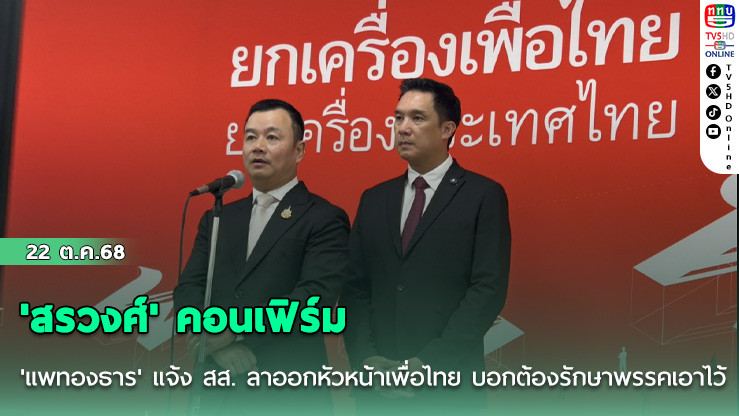 'สรวงศ์' คอนเฟิร์ม 'แพทองธาร' แจ้ง สส. ลาออกหัวหน้าเพื่อไทย บอกต้องรักษาพรรคเอาไว้