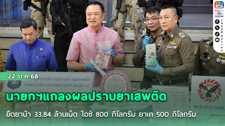 นายกฯแถลงผลปราบยาเสพติด ยึดยาบ้า 33.84 ล้านเม็ด ไอซ์ 800 กิโลกรัม ยาเค 500 กิโลกรัม