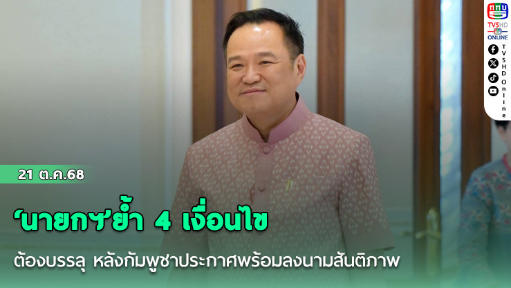 ‘นายกฯ’ย้ํา 4 เงื่อนไข ต้องบรรลุ หลังกัมพูชาประกาศพร้อมลงนามสันติภาพ