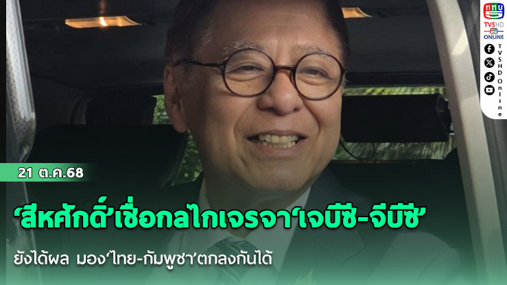 ‘สีหศักดิ์’เชื่อ​กลไกเจรจา‘เจบีซี-จีบีซี’ยังได้ผล​ มอง‘ไทย-กัมพูชา’ตกลงกันได้
