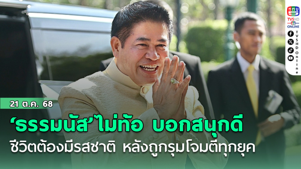‘ธรรมนัส’ไม่ท้อ บอกสนุกดี ชีวิตต้องมีรสชาติ หลังถูกรุมโจมตีทุกยุค