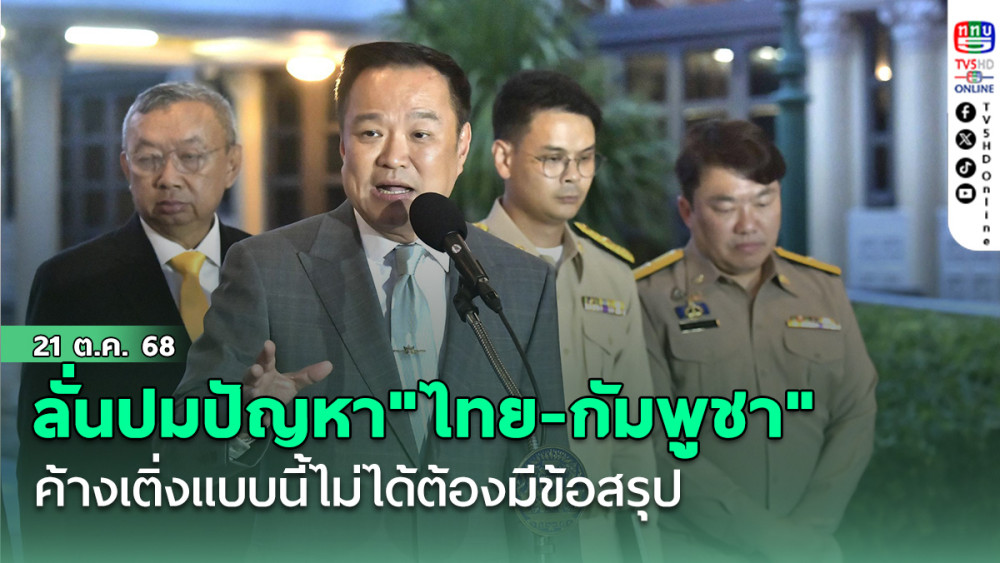 ค้างเติ่งแบบนี้ไม่ได้ต้องมีข้อสรุป  "นายกฯ" ลั่นปมปัญหา"ไทย-กัมพูชา"