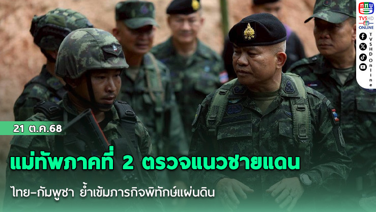  แม่ทัพภาคที่ 2 ตรวจแนวชายแดนไทย–กัมพูชา ย้ําเข้มภารกิจพิทักษ์แผ่นดิน