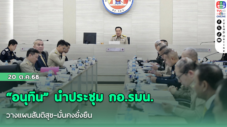 “อนุทิน” นําประชุม กอ.รมน. วางแผนสันติสุข–มั่นคงยั่งยืน