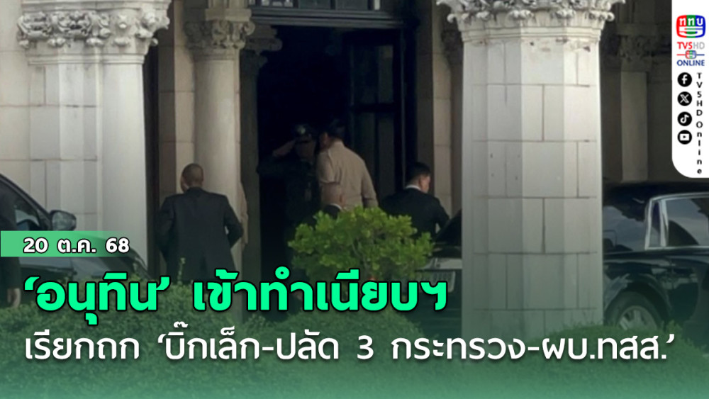 ‘อนุทิน’ เข้าทําเนียบฯ เรียกถก ‘บิ๊กเล็ก-ปลัด 3 กระทรวง-ผบ.ทสส.’ ก่อนนั่งหัวโต๊ะ ‘กอ.รมน.’