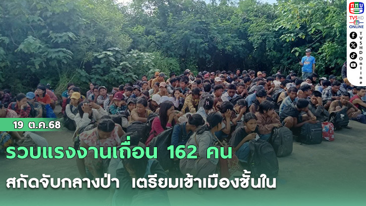รวบแรงงานเถื่อน 162 คน สกัดจับกลางป่า  เตรียมเข้าเมืองชั้นใน
