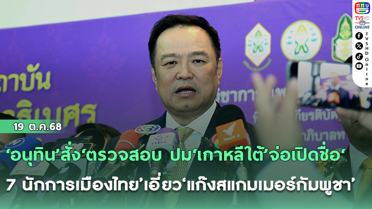 ‘อนุทิน’สั่ง‘ตรวจสอบ ปม‘เกาหลีใต้’จ่อเปิดชื่อ‘7 นักการเมืองไทย’เอี่ยว‘แก๊งสแกมเมอร์กัมพูชา’