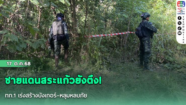 ชายแดนสระแก้วยังตึง! ทภ.1 เร่งสร้างบังเกอร์–หลุมหลบภัย