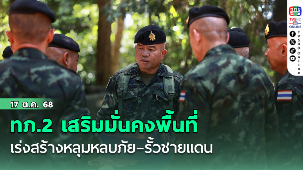 ทภ.2 เร่งสร้างหลุมหลบภัย–รั้วชายแดน เสริมมั่นคงพื้นที่ 