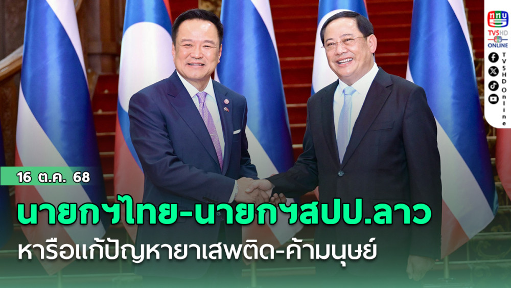 นายกฯไทย-นายกฯสปป.ลาว หารือเต็มคณะ ผลักดันแก้ปัญหายาเสพติด ภัยออนไลน์ค้ามนุษย์