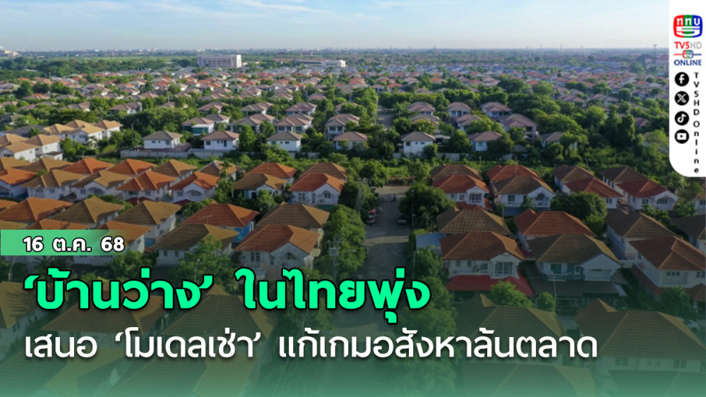 ทีดีอาร์ไอ ผงะ ‘บ้านว่าง’ ในไทยพุ่ง 1.5 ล้านหลัง เสนอ ‘โมเดลเช่า’ อยู่ยาว 30 ปี แก้เกมอสังหาล้นตลาด